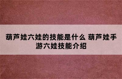 葫芦娃六娃的技能是什么 葫芦娃手游六娃技能介绍